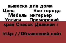 вывеска для дома › Цена ­ 3 500 - Все города Мебель, интерьер » Услуги   . Приморский край,Спасск-Дальний г.